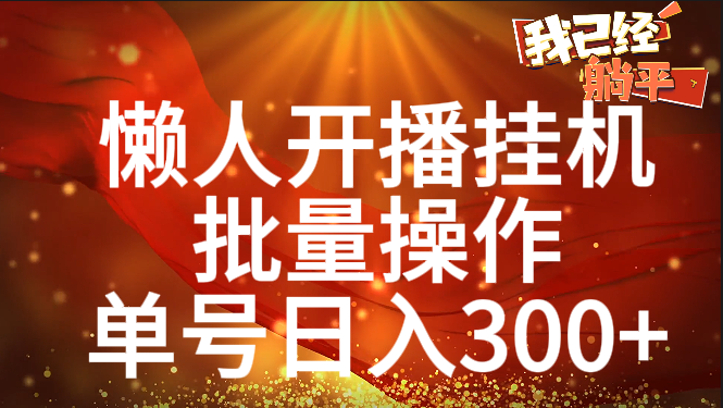 单号日入300+ 懒人开播挂机  批量操作创业吧-网创项目资源站-副业项目-创业项目-搞钱项目创业吧