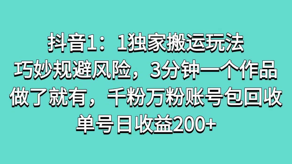 抖音1：1独家搬运玩法，巧妙规避风险，3分钟一个作品，做了就有，千粉万粉账号包回收，单号日收益200+创业吧-网创项目资源站-副业项目-创业项目-搞钱项目创业吧