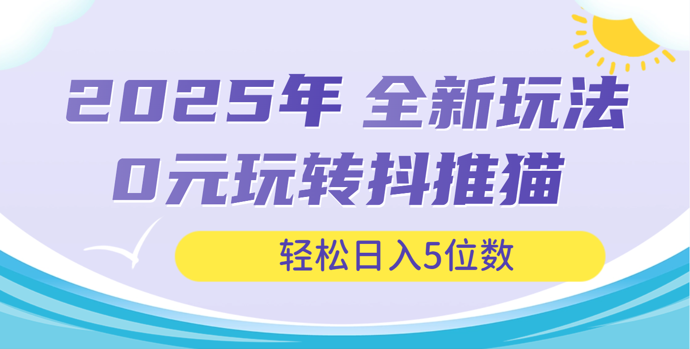 2025年抖推猫全新玩法，0投资也能日入过万创业吧-网创项目资源站-副业项目-创业项目-搞钱项目创业吧