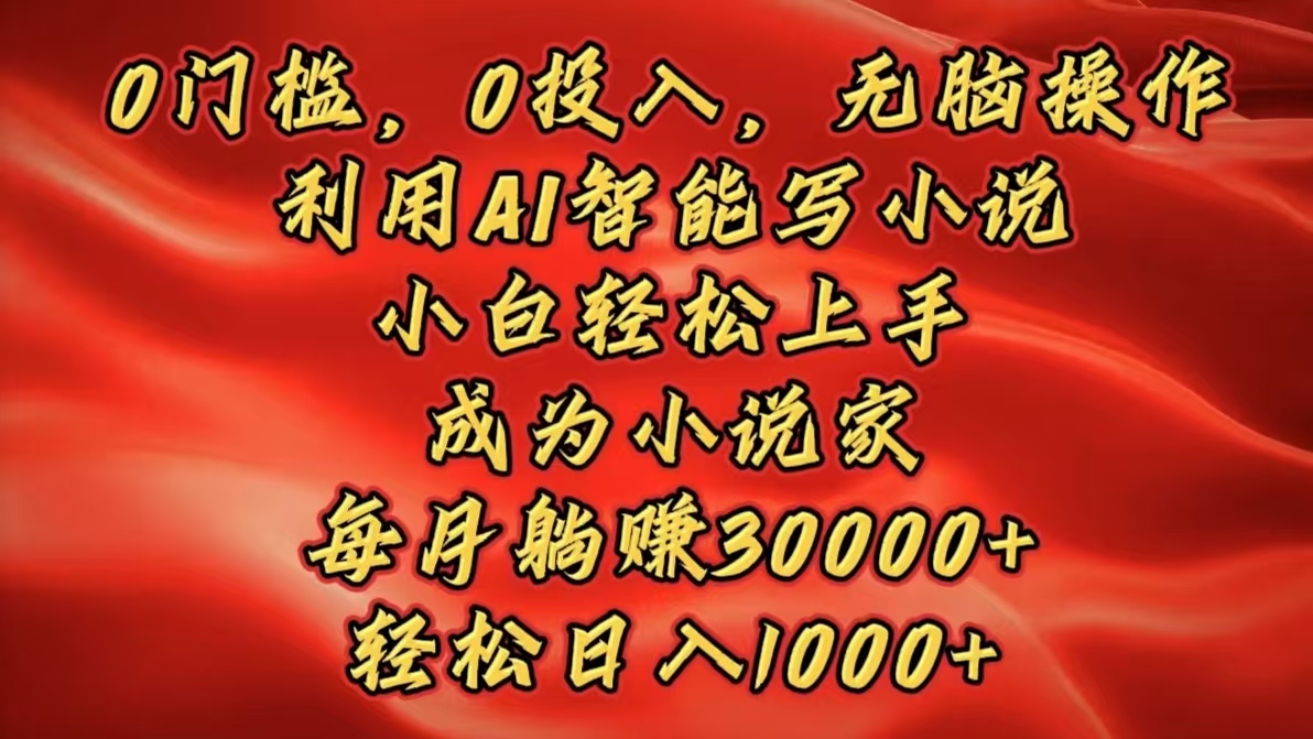 0门槛，0投入，无脑操作，利用AI智能写小说，小白轻松上手，成为小说家，每月躺赚30000+，轻松日入1000+创业吧-网创项目资源站-副业项目-创业项目-搞钱项目创业吧