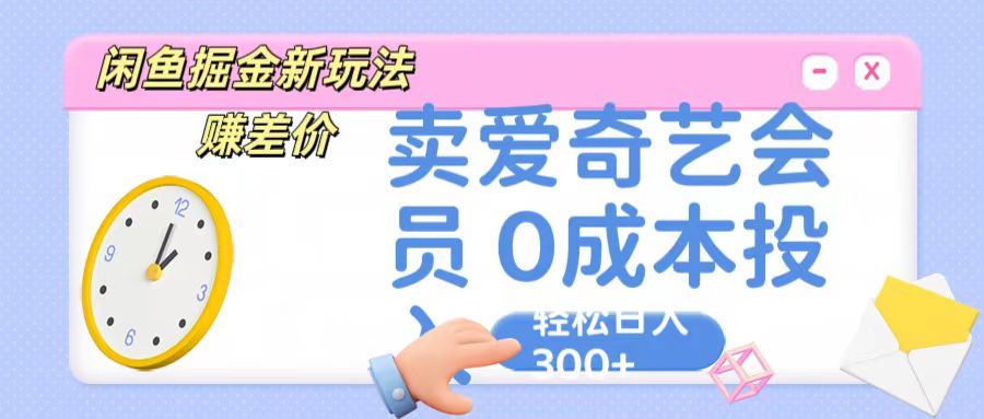 咸鱼掘金新玩法 赚差价，卖爱奇艺会员 0成本投入 轻松日入300+创业吧-网创项目资源站-副业项目-创业项目-搞钱项目创业吧