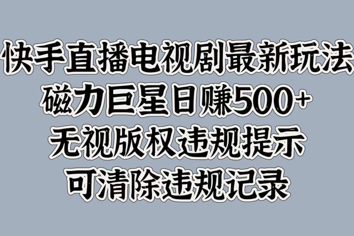 快手直播电视剧最新玩法，磁力巨星日赚500+，无视版权违规提示，可清除违规记录创业吧-网创项目资源站-副业项目-创业项目-搞钱项目创业吧