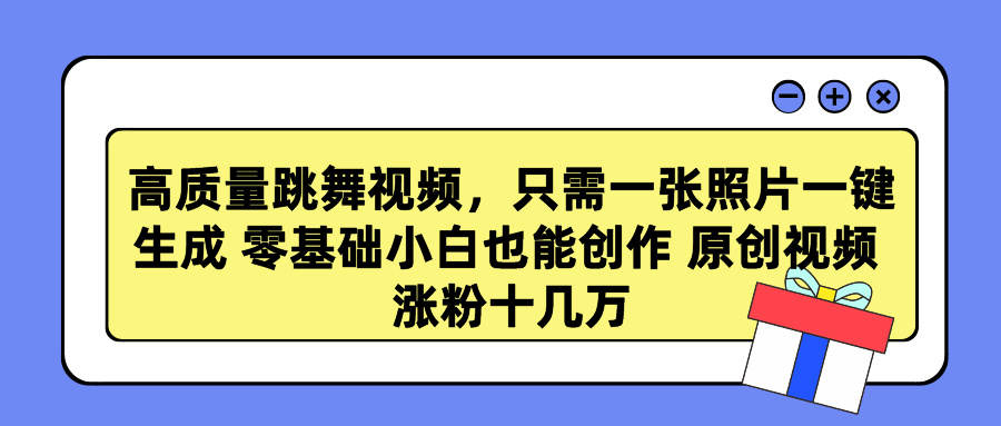 高质量跳舞视频，只需一张照片一键生成 零基础小白也能创作 原创视频 涨粉十几万创业吧-网创项目资源站-副业项目-创业项目-搞钱项目创业吧