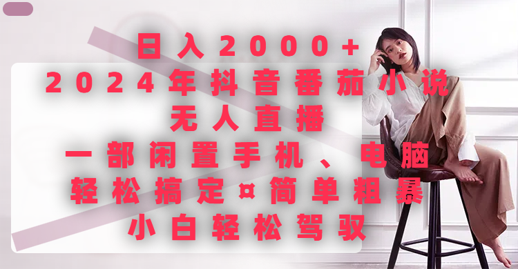 日入2000+，2024年抖音番茄小说无人直播，一部闲置手机、电脑就可以轻松搞定，简单粗暴，小白轻松驾驭创业吧-网创项目资源站-副业项目-创业项目-搞钱项目创业吧