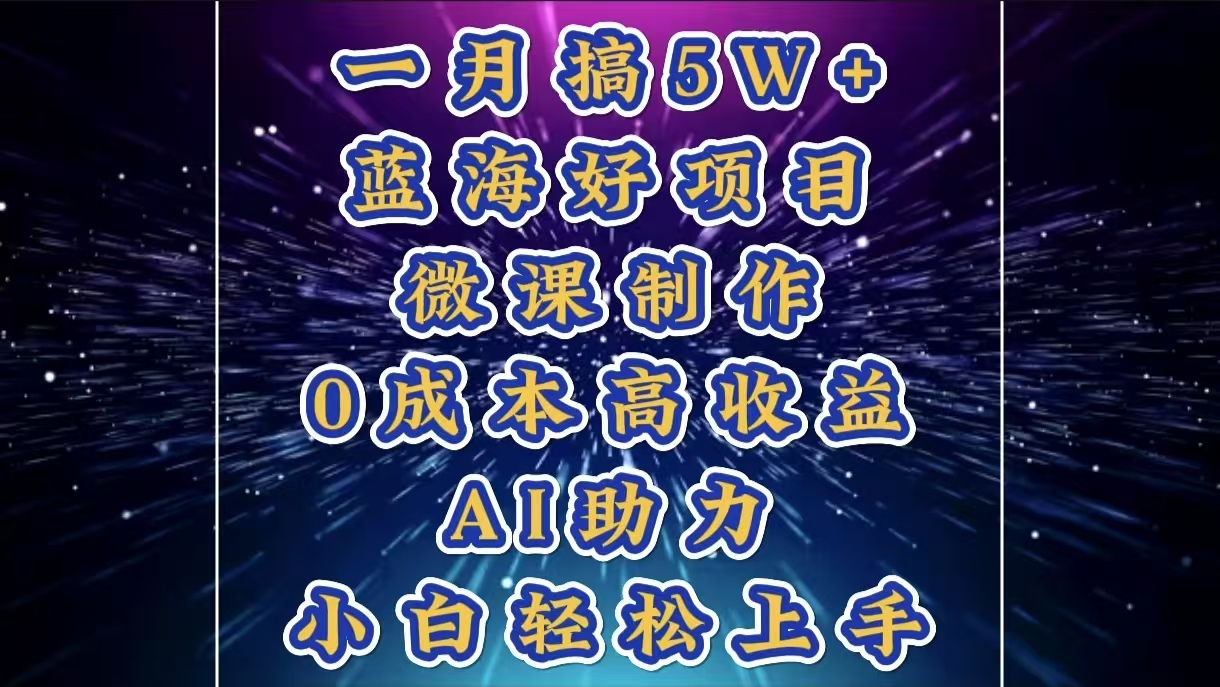 1月搞了5W+的蓝海好项目，微课制作，0成本高收益，AI助力，小白轻松上手创业吧-网创项目资源站-副业项目-创业项目-搞钱项目创业吧