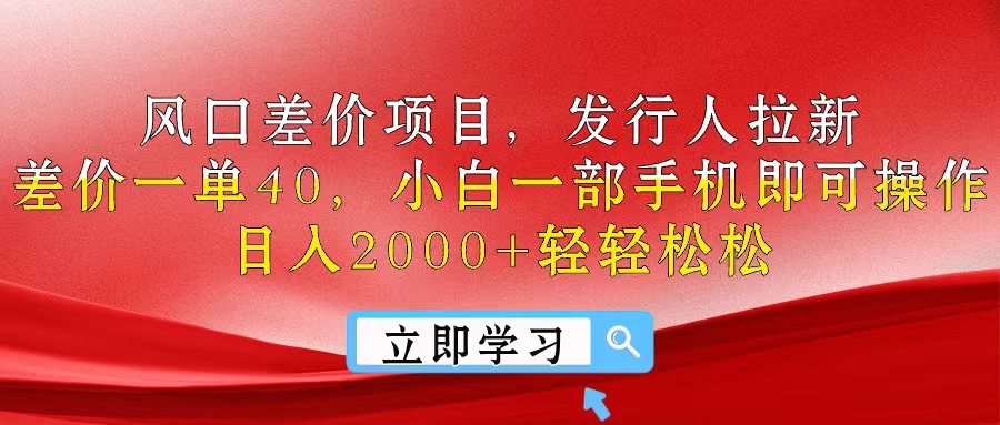 风口差价项目，发行人拉新，差价一单40，小白一部手机即可操作，日入2000+轻轻松松创业吧-网创项目资源站-副业项目-创业项目-搞钱项目创业吧