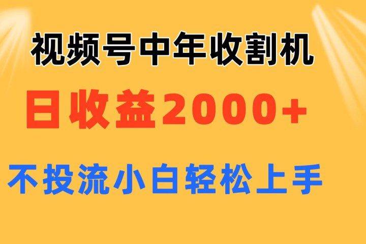 视频号中年收割机玩法  日收益2000+ 不投流 小白轻松上手创业吧-网创项目资源站-副业项目-创业项目-搞钱项目创业吧