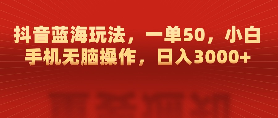 抖音蓝海玩法，一单50，小白手机无脑操作，日入3000+创业吧-网创项目资源站-副业项目-创业项目-搞钱项目创业吧