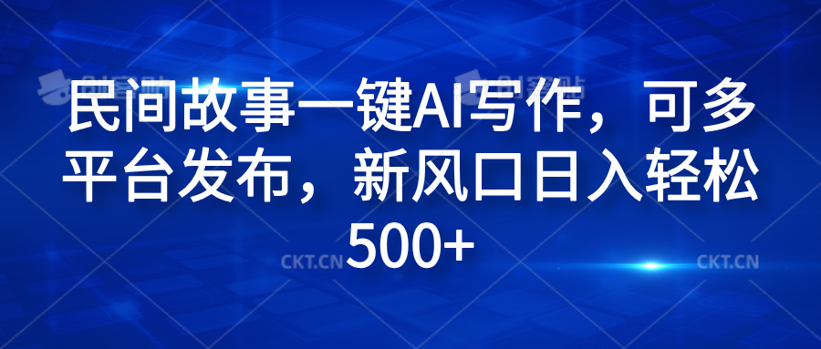 民间故事一键AI写作，可多平台发布，新风口日入轻松600+创业吧-网创项目资源站-副业项目-创业项目-搞钱项目创业吧