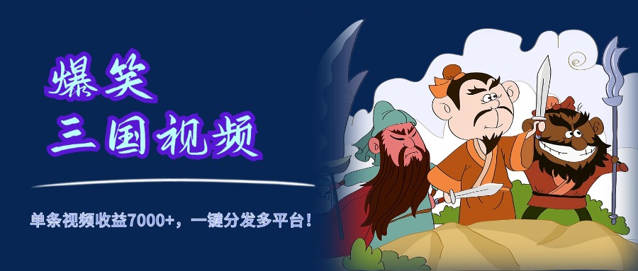 爆笑三国视频，5分钟制作，单条视频收益7000元+，一键分发多平台！创业吧-网创项目资源站-副业项目-创业项目-搞钱项目创业吧