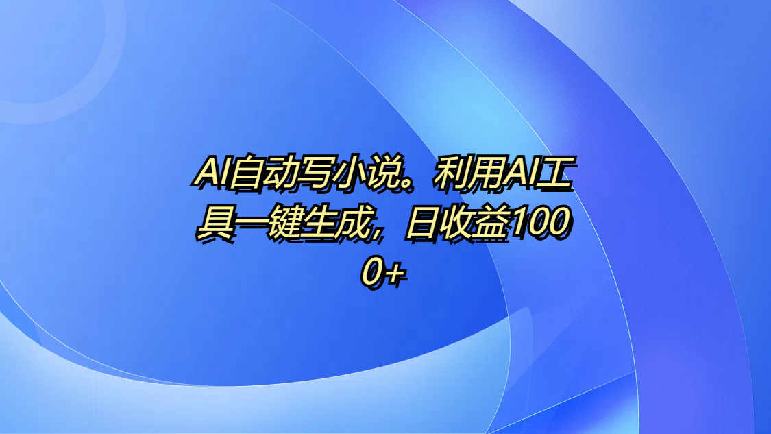 AI自动写小说。利用AI工具一键生成，日收益1000+创业吧-网创项目资源站-副业项目-创业项目-搞钱项目创业吧