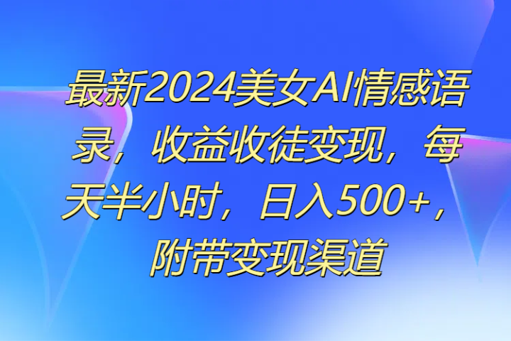 最新2024美女AI情感语录，收益收徒变现，每天半小时，日入500+，附带变现渠道创业吧-网创项目资源站-副业项目-创业项目-搞钱项目创业吧