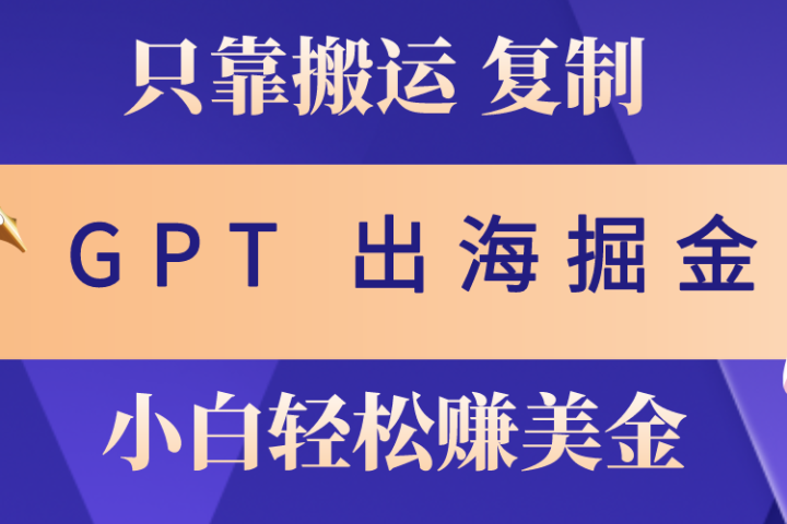 出海掘金搬运，赚老外美金，月入3w+，仅需GPT粘贴复制，小白也能玩转创业吧-网创项目资源站-副业项目-创业项目-搞钱项目创业吧