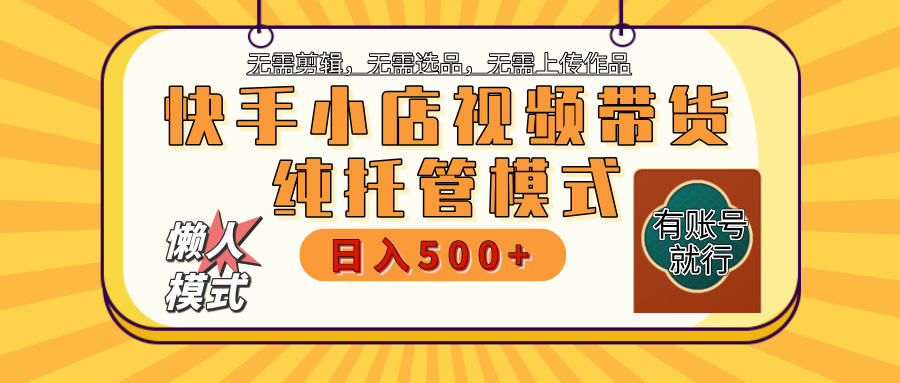 【躺赚项目】快手小店视频带货，纯托管模式，日入500+，无需剪辑，无需选品，无需上传作品，有账号即可托管创业吧-网创项目资源站-副业项目-创业项目-搞钱项目创业吧