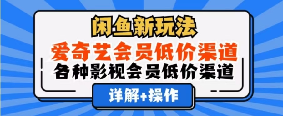 闲鱼新玩法，一天1000+，爱奇艺会员低价渠道，各种影视会员低价渠道创业吧-网创项目资源站-副业项目-创业项目-搞钱项目创业吧