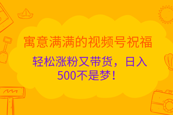 寓意满满的 视频号祝福，轻松涨粉又带货，日入500不是梦！创业吧-网创项目资源站-副业项目-创业项目-搞钱项目创业吧