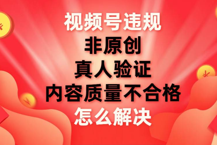 最新视频号【非原创，内容质量不合格，真人验证】违规怎么解决创业吧-网创项目资源站-副业项目-创业项目-搞钱项目创业吧