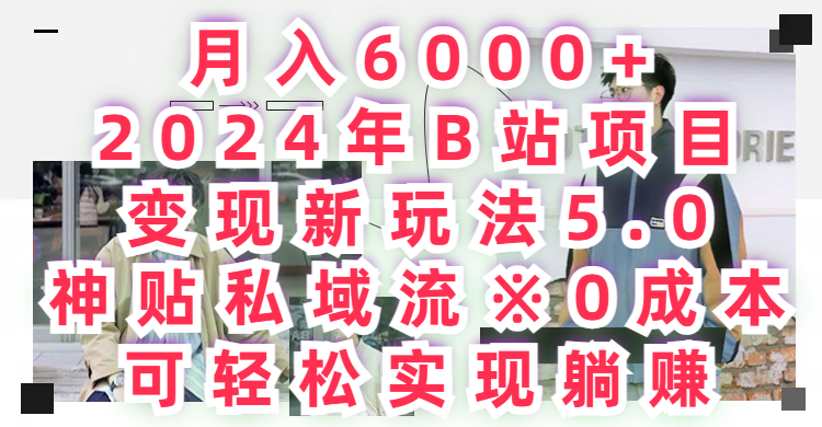 月入6000+2024年B站项目变现新玩法5.0，神贴私域流+0成本，可轻松实,现躺赚创业吧-网创项目资源站-副业项目-创业项目-搞钱项目创业吧