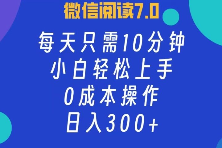 微信阅读7.0，每日10分钟，日收入300+，0成本小白轻松上手创业吧-网创项目资源站-副业项目-创业项目-搞钱项目创业吧