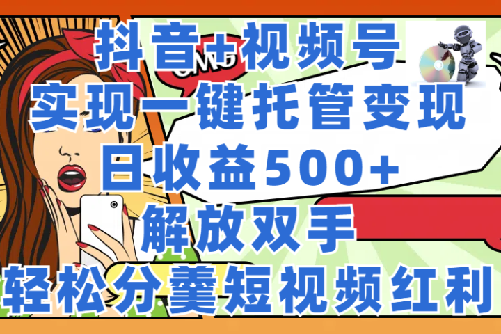 抖音+视频号托管变现，实现一键托管，日收益500+，解放双手，轻松分羹短视频红利创业吧-网创项目资源站-副业项目-创业项目-搞钱项目创业吧