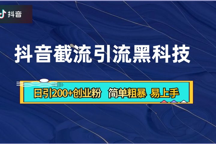 抖音暴力截流引流黑科技，日引200+创业粉，顶流导师内部课程，简单粗暴易上手创业吧-网创项目资源站-副业项目-创业项目-搞钱项目创业吧