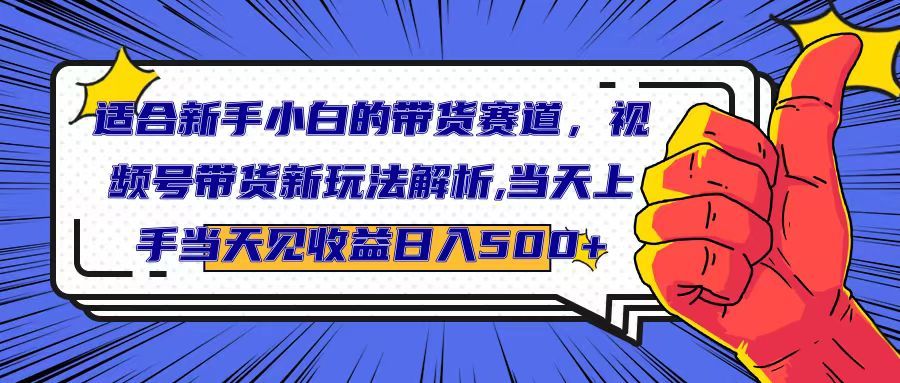 适合新手小白的带货赛道，视频号带货新玩法解析,当天上手当天见收益，日入500+创业吧-网创项目资源站-副业项目-创业项目-搞钱项目创业吧