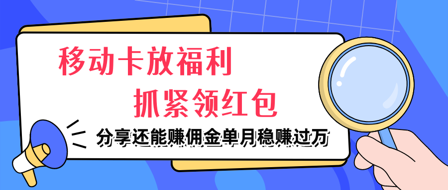 移动卡放福利，抓紧领红包，分享还能赚佣金，妥妥的信息差，单月稳赚过万创业吧-网创项目资源站-副业项目-创业项目-搞钱项目创业吧