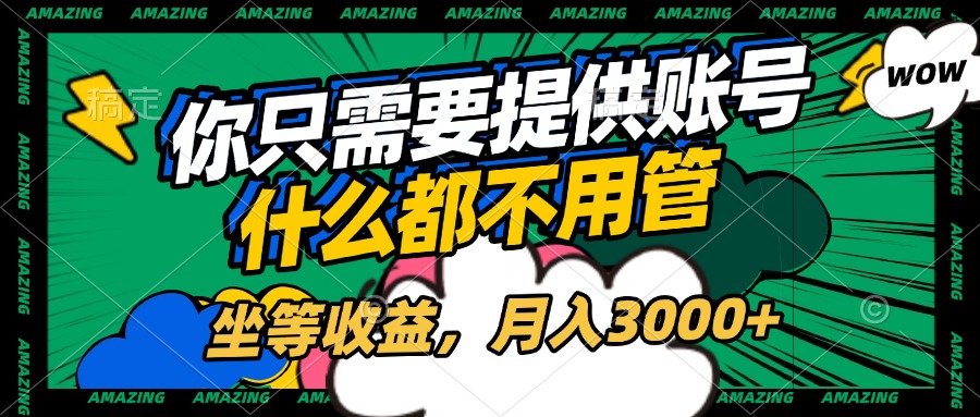 账号全程托管，你只需要提供账号，什么都不用管，坐等收益，月入3000+创业吧-网创项目资源站-副业项目-创业项目-搞钱项目创业吧