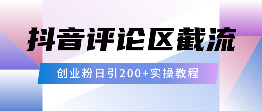 抖音评论区20字截流200+创业粉，日变现四位数实操教程创业吧-网创项目资源站-副业项目-创业项目-搞钱项目创业吧