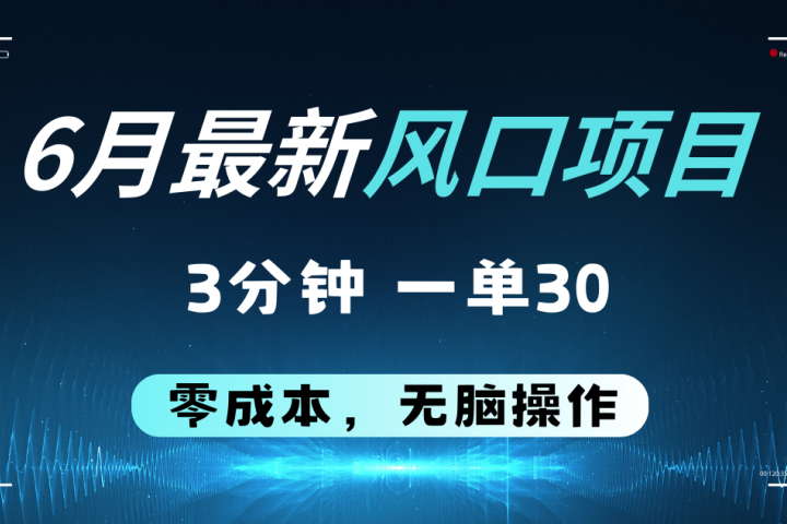 6月最新风口项目，零成本零预算，只要你有执行力，操作三分钟，轻松日入2000+创业吧-网创项目资源站-副业项目-创业项目-搞钱项目创业吧