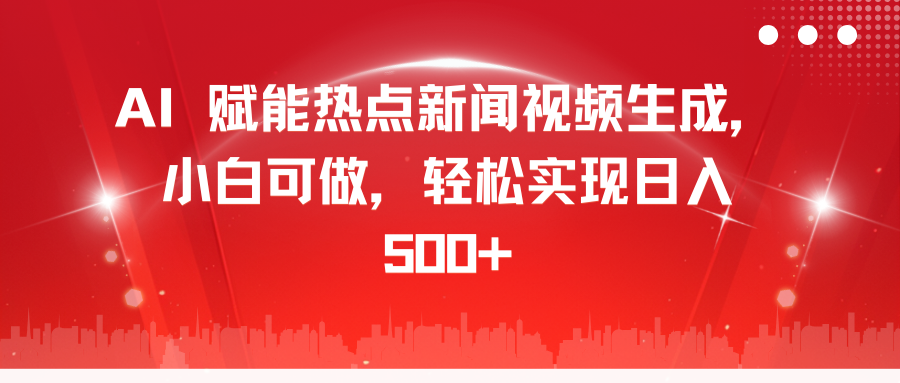 AI 赋能热点新闻视频生成，小白可做，轻松实现日入 500+创业吧-网创项目资源站-副业项目-创业项目-搞钱项目创业吧