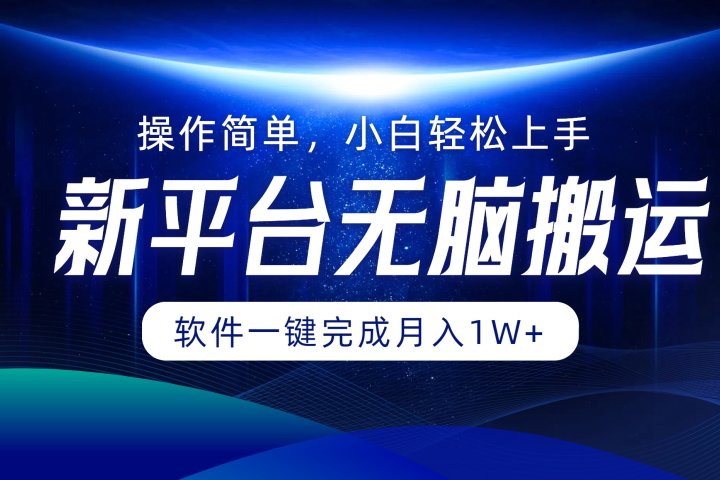 新平台无脑搬运月入1W+软件一键完成，简单无脑小白也能轻松上手创业吧-网创项目资源站-副业项目-创业项目-搞钱项目创业吧