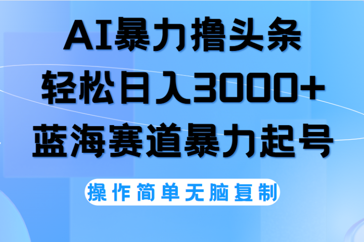 AI撸头条，轻松日入3000+无脑操作，当天起号，第二天见收益。创业吧-网创项目资源站-副业项目-创业项目-搞钱项目创业吧