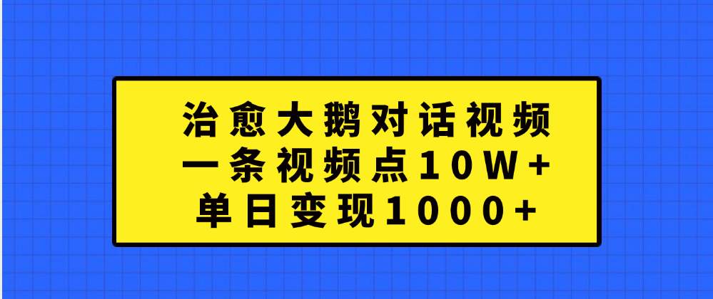 治愈大鹅对话一条视频点赞 10W+，单日变现1000+创业吧-网创项目资源站-副业项目-创业项目-搞钱项目创业吧