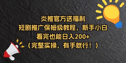 【炎推官方福利】短剧推广保姆级教程，新手小白看完也能日入200+（完整实操）创业吧-网创项目资源站-副业项目-创业项目-搞钱项目创业吧