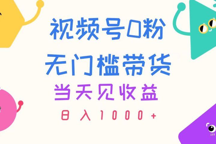 视频号0粉无门槛带货，当天见收益，日入1000+创业吧-网创项目资源站-副业项目-创业项目-搞钱项目创业吧