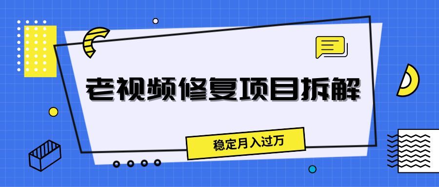 老视频修复项目拆解，稳定月入过万创业吧-网创项目资源站-副业项目-创业项目-搞钱项目创业吧