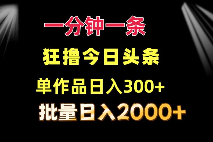 一分钟一条  狂撸今日头条 单作品日收益300+  批量日入2000+创业吧-网创项目资源站-副业项目-创业项目-搞钱项目创业吧