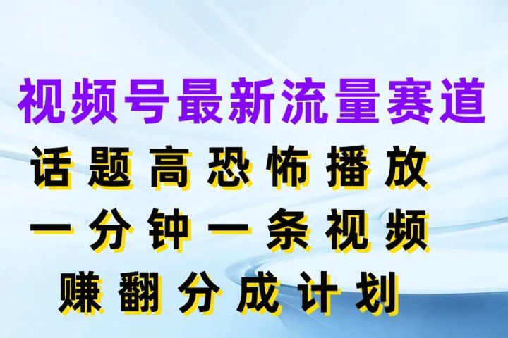 视频号最新流量赛道，话题高恐怖播放，一分钟一条视频赚翻分成计划创业吧-网创项目资源站-副业项目-创业项目-搞钱项目创业吧