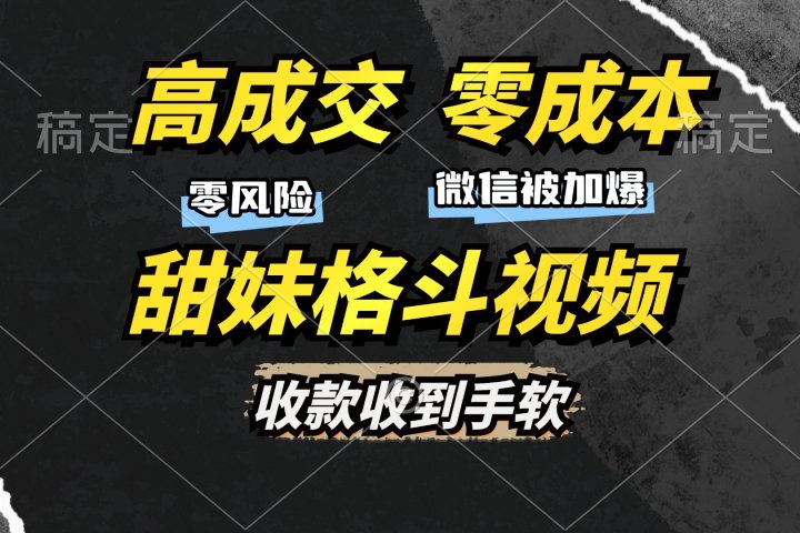 高成交零成本，售卖甜妹格斗视频，谁发谁火，加爆微信，收款收到手软创业吧-网创项目资源站-副业项目-创业项目-搞钱项目创业吧