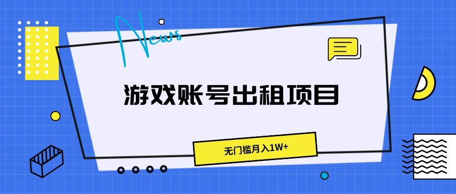 游戏账号出租项目，无门槛月入1W+创业吧-网创项目资源站-副业项目-创业项目-搞钱项目创业吧