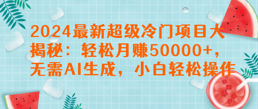 2024最新超级冷门项目大揭秘：轻松月赚50000+，无需AI生成，小白轻松操作【揭秘】创业吧-网创项目资源站-副业项目-创业项目-搞钱项目创业吧