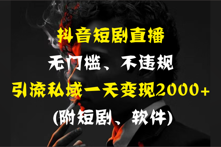 抖音短剧直播，无门槛、不违规，引流私域一天变现2000+ (附短剧、软件)创业吧-网创项目资源站-副业项目-创业项目-搞钱项目创业吧