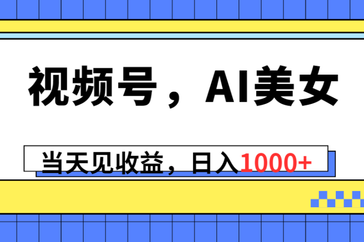 视频号，Ai美女，当天见收益，日入1000+创业吧-网创项目资源站-副业项目-创业项目-搞钱项目创业吧