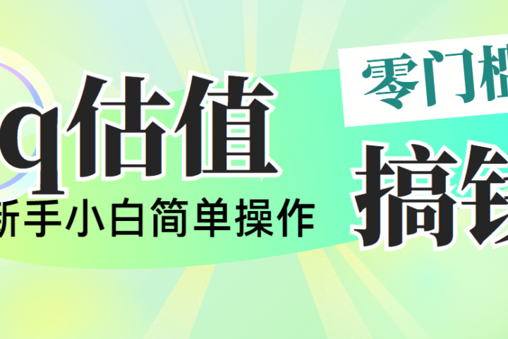 靠qq估值直播，多平台操作，适合小白新手的项目，日入500+没有问题创业吧-网创项目资源站-副业项目-创业项目-搞钱项目创业吧