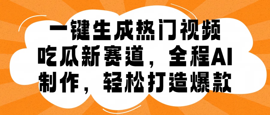 一键生成热门视频，新出的吃瓜赛道，小白上手无压力，AI制作很省心，轻轻松松打造爆款创业吧-网创项目资源站-副业项目-创业项目-搞钱项目创业吧