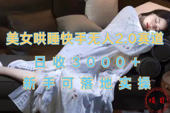 美女哄睡快手无人2.0赛道，日收3000+，新手可落地实操创业吧-网创项目资源站-副业项目-创业项目-搞钱项目创业吧