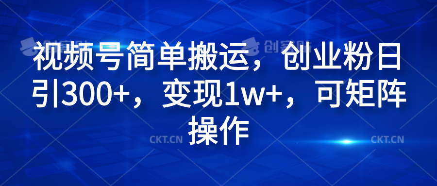 视频号简单搬运，创业粉日引300+，变现1w+，可矩阵操作创业吧-网创项目资源站-副业项目-创业项目-搞钱项目创业吧