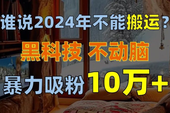 谁说2024年不能搬运？只动手不动脑，自媒体平台单月暴力涨粉10000+创业吧-网创项目资源站-副业项目-创业项目-搞钱项目创业吧