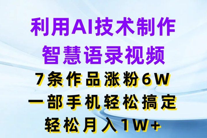 利用AI技术制作智慧语录视频，7条作品涨粉6W，一部手机轻松搞定，轻松月入1W+创业吧-网创项目资源站-副业项目-创业项目-搞钱项目创业吧